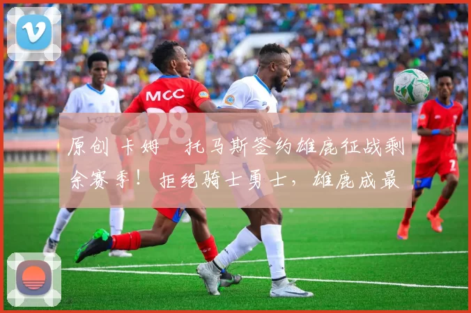 原创 卡姆・托马斯签约雄鹿征战剩余赛季！拒绝骑士勇士，雄鹿成最优选