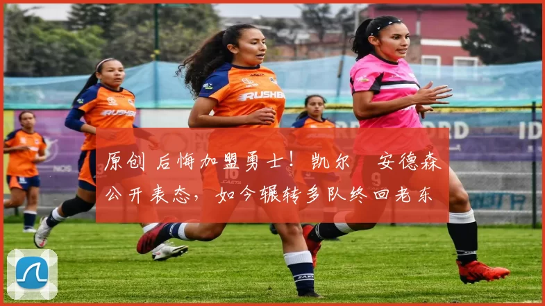 原创 后悔加盟勇士！凯尔・安德森公开表态，如今辗转多队终回老东家