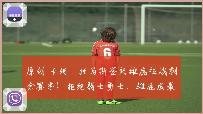 原创 卡姆・托马斯签约雄鹿征战剩余赛季！拒绝骑士勇士，雄鹿成最优选