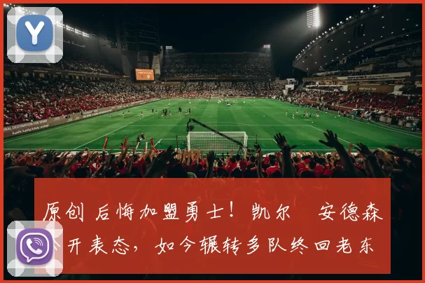 原创 后悔加盟勇士！凯尔・安德森公开表态，如今辗转多队终回老东家