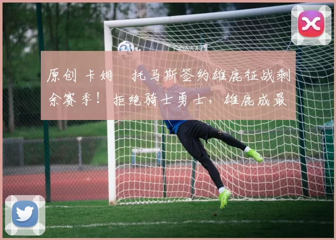 原创 卡姆・托马斯签约雄鹿征战剩余赛季！拒绝骑士勇士，雄鹿成最优选