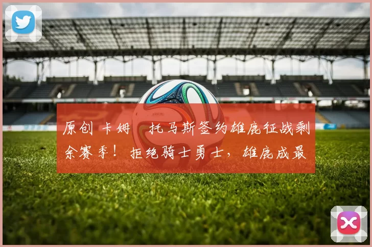 原创 卡姆・托马斯签约雄鹿征战剩余赛季！拒绝骑士勇士，雄鹿成最优选