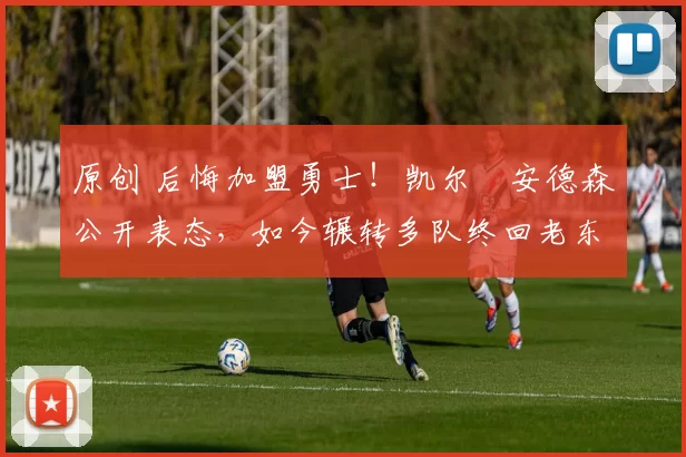 原创 后悔加盟勇士！凯尔・安德森公开表态，如今辗转多队终回老东家