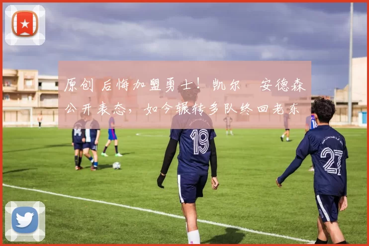 原创 后悔加盟勇士！凯尔・安德森公开表态，如今辗转多队终回老东家