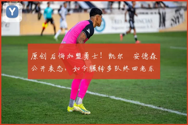 原创 后悔加盟勇士!凯尔・安德森公开表态,如今辗转多队终回老东家