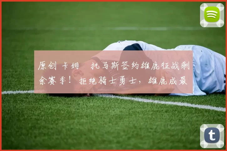 原创 卡姆・托马斯签约雄鹿征战剩余赛季！拒绝骑士勇士，雄鹿成最优选