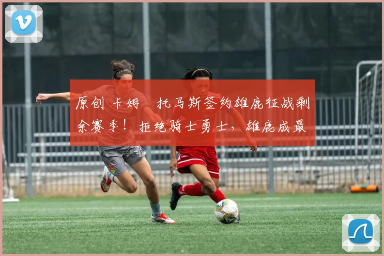 原创 卡姆・托马斯签约雄鹿征战剩余赛季！拒绝骑士勇士，雄鹿成最优选