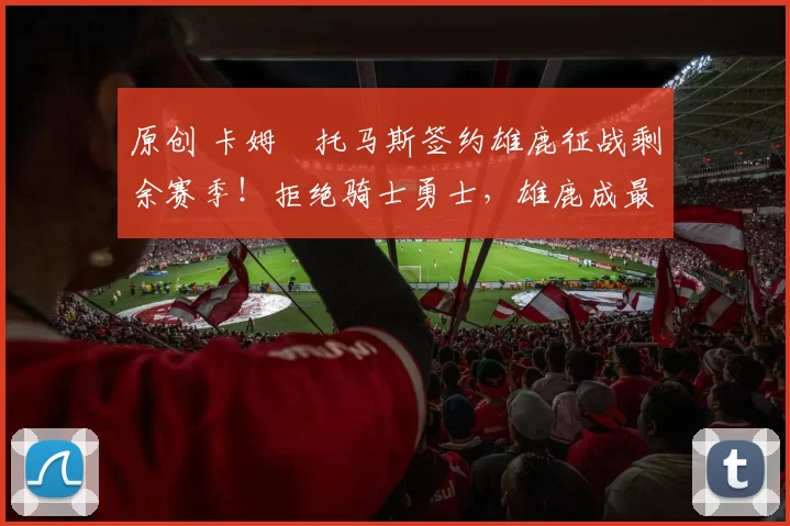 原创 卡姆・托马斯签约雄鹿征战剩余赛季！拒绝骑士勇士，雄鹿成最优选