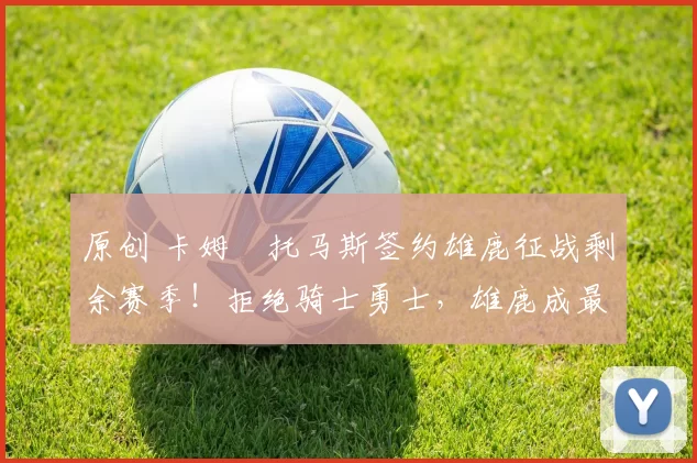 原创 卡姆・托马斯签约雄鹿征战剩余赛季！拒绝骑士勇士，雄鹿成最优选