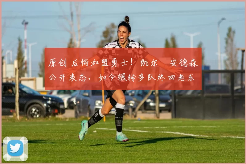 原创 后悔加盟勇士！凯尔・安德森公开表态，如今辗转多队终回老东家