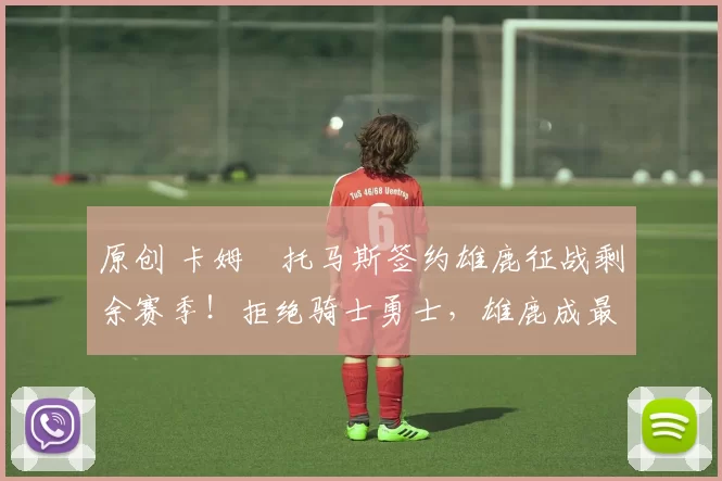 原创 卡姆・托马斯签约雄鹿征战剩余赛季!拒绝骑士勇士,雄鹿成最优选