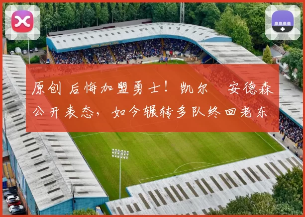 原创 后悔加盟勇士！凯尔・安德森公开表态，如今辗转多队终回老东家