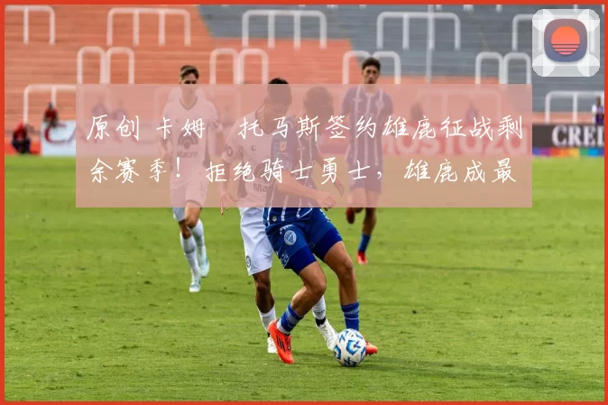 原创 卡姆・托马斯签约雄鹿征战剩余赛季！拒绝骑士勇士，雄鹿成最优选