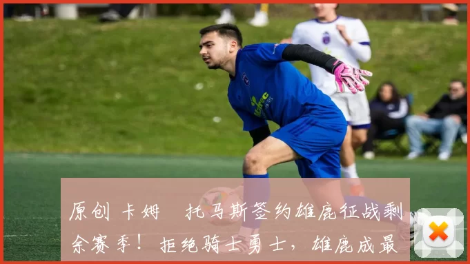 原创 卡姆・托马斯签约雄鹿征战剩余赛季！拒绝骑士勇士，雄鹿成最优选