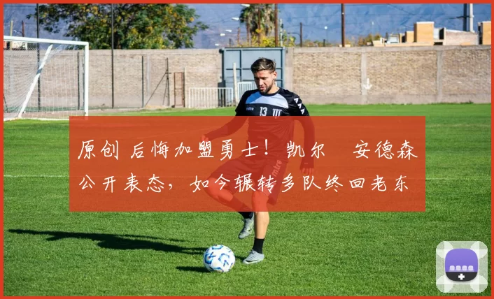 原创 后悔加盟勇士！凯尔・安德森公开表态，如今辗转多队终回老东家