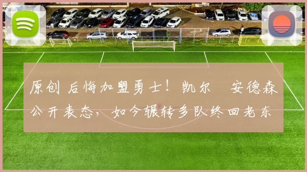 原创 后悔加盟勇士!凯尔・安德森公开表态,如今辗转多队终回老东家