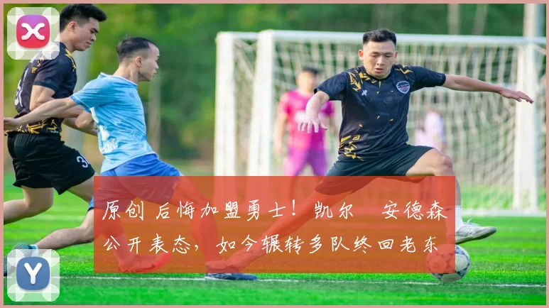 原创 后悔加盟勇士!凯尔・安德森公开表态,如今辗转多队终回老东家