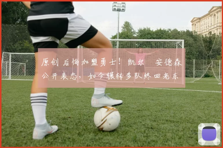 原创 后悔加盟勇士!凯尔・安德森公开表态,如今辗转多队终回老东家