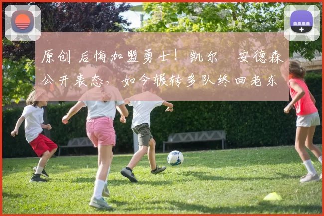 原创 后悔加盟勇士！凯尔・安德森公开表态，如今辗转多队终回老东家