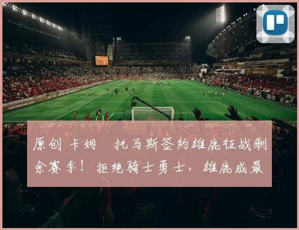 原创 卡姆・托马斯签约雄鹿征战剩余赛季！拒绝骑士勇士，雄鹿成最优选