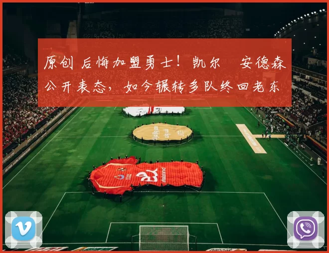 原创 后悔加盟勇士！凯尔・安德森公开表态，如今辗转多队终回老东家