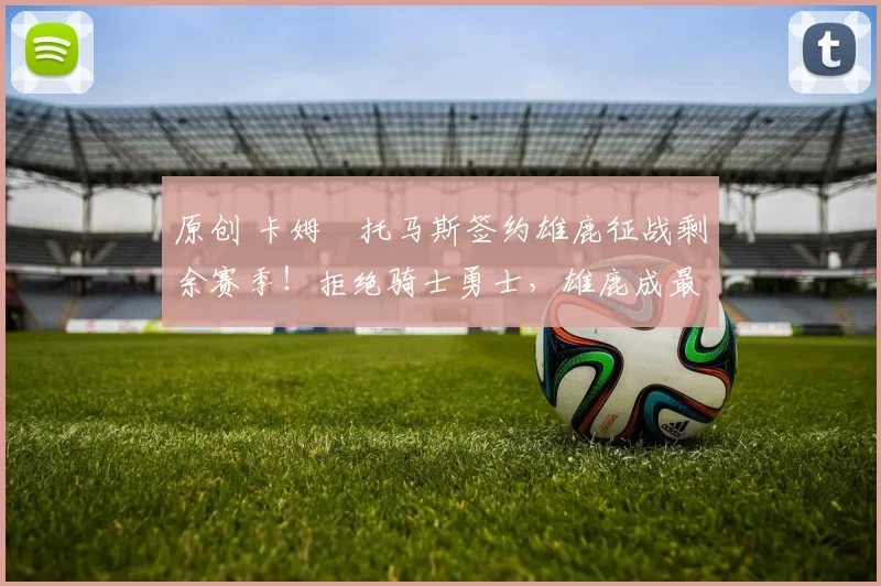 原创 卡姆・托马斯签约雄鹿征战剩余赛季！拒绝骑士勇士，雄鹿成最优选