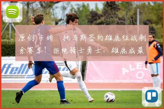 原创 卡姆・托马斯签约雄鹿征战剩余赛季！拒绝骑士勇士，雄鹿成最优选