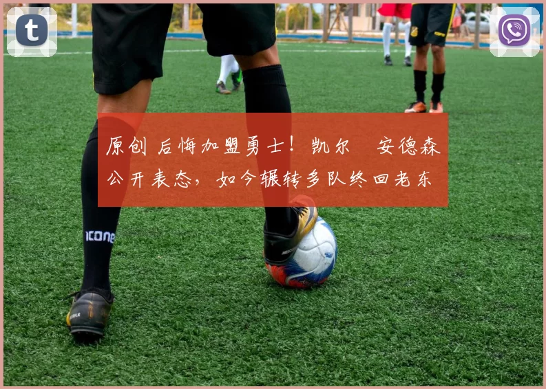 原创 后悔加盟勇士！凯尔・安德森公开表态，如今辗转多队终回老东家