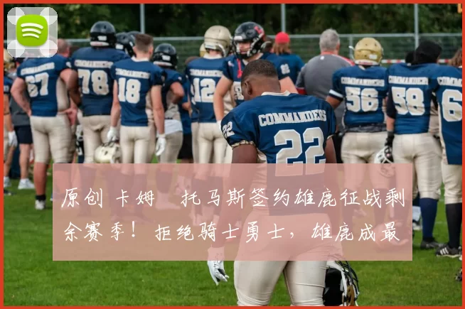 原创 卡姆・托马斯签约雄鹿征战剩余赛季!拒绝骑士勇士,雄鹿成最优选