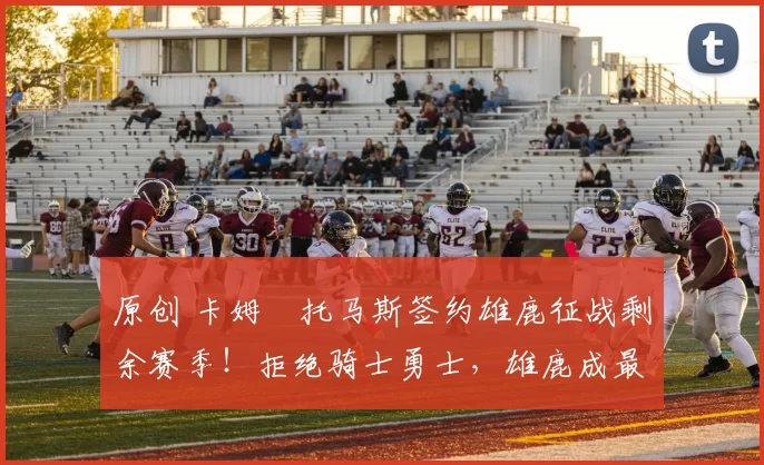 原创 卡姆・托马斯签约雄鹿征战剩余赛季！拒绝骑士勇士，雄鹿成最优选