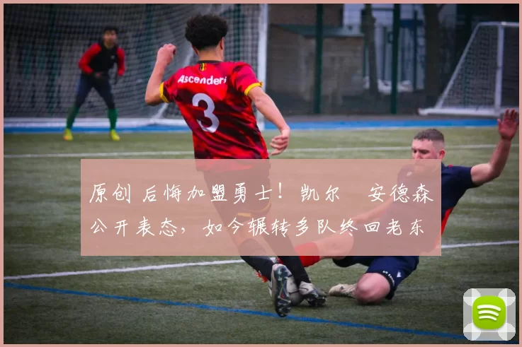 原创 后悔加盟勇士！凯尔・安德森公开表态，如今辗转多队终回老东家