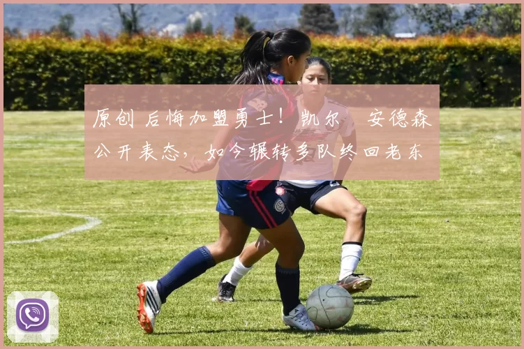 原创 后悔加盟勇士！凯尔・安德森公开表态，如今辗转多队终回老东家