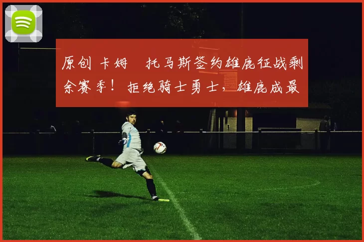 原创 卡姆・托马斯签约雄鹿征战剩余赛季！拒绝骑士勇士，雄鹿成最优选