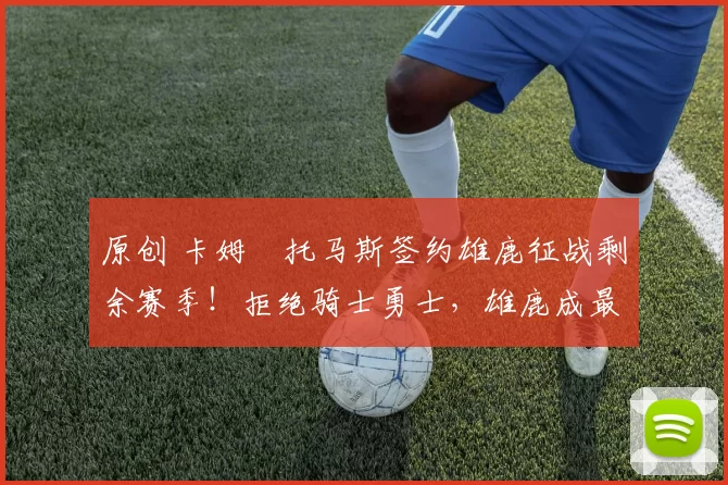 原创 卡姆・托马斯签约雄鹿征战剩余赛季！拒绝骑士勇士，雄鹿成最优选