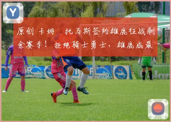 原创 卡姆・托马斯签约雄鹿征战剩余赛季！拒绝骑士勇士，雄鹿成最优选