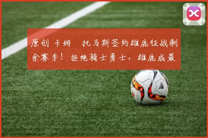 原创 卡姆・托马斯签约雄鹿征战剩余赛季!拒绝骑士勇士,雄鹿成最优选