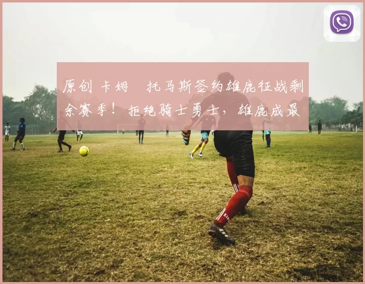 原创 卡姆・托马斯签约雄鹿征战剩余赛季!拒绝骑士勇士,雄鹿成最优选