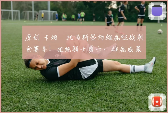 原创 卡姆・托马斯签约雄鹿征战剩余赛季！拒绝骑士勇士，雄鹿成最优选