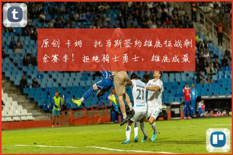 原创 卡姆・托马斯签约雄鹿征战剩余赛季!拒绝骑士勇士,雄鹿成最优选