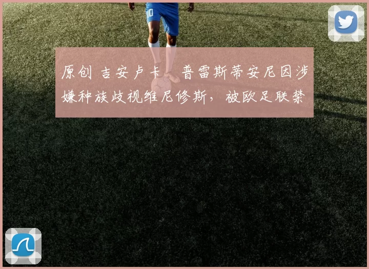 原创 吉安卢卡・普雷斯蒂安尼因涉嫌种族歧视维尼修斯，被欧足联禁赛