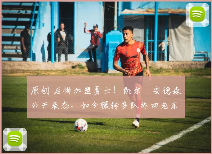 原创 后悔加盟勇士!凯尔・安德森公开表态,如今辗转多队终回老东家