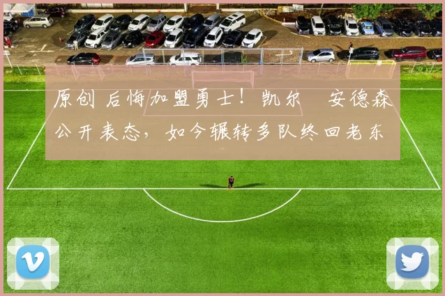 原创 后悔加盟勇士!凯尔・安德森公开表态,如今辗转多队终回老东家