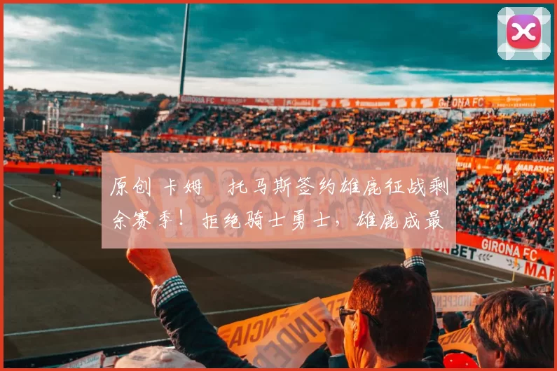 原创 卡姆・托马斯签约雄鹿征战剩余赛季！拒绝骑士勇士，雄鹿成最优选