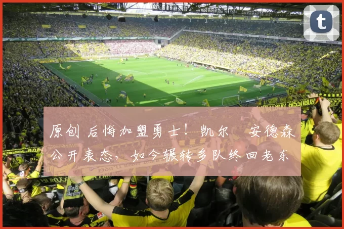 原创 后悔加盟勇士！凯尔・安德森公开表态，如今辗转多队终回老东家