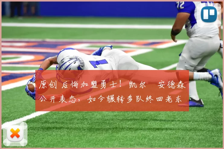 原创 后悔加盟勇士！凯尔・安德森公开表态，如今辗转多队终回老东家