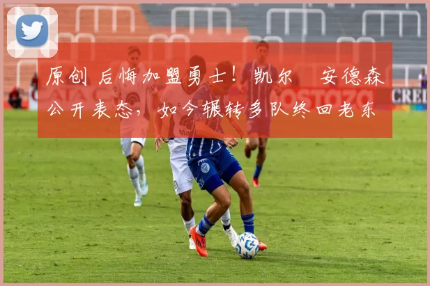 原创 后悔加盟勇士!凯尔・安德森公开表态,如今辗转多队终回老东家