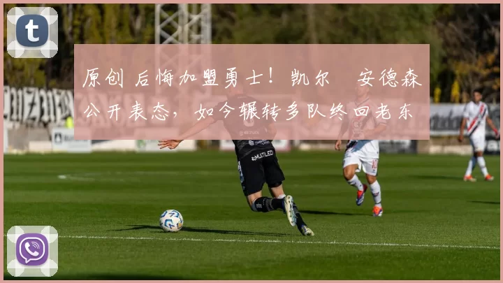 原创 后悔加盟勇士！凯尔・安德森公开表态，如今辗转多队终回老东家