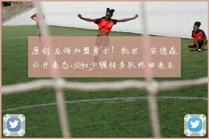 原创 后悔加盟勇士!凯尔・安德森公开表态,如今辗转多队终回老东家