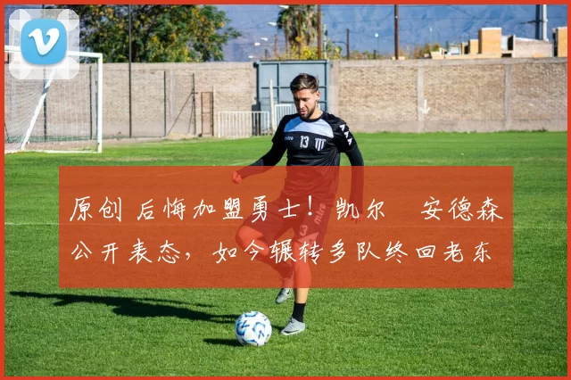 原创 后悔加盟勇士!凯尔・安德森公开表态,如今辗转多队终回老东家