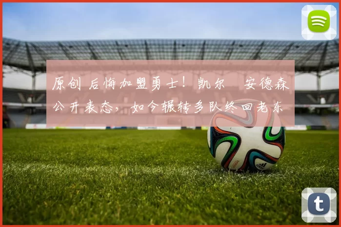 原创 后悔加盟勇士!凯尔・安德森公开表态,如今辗转多队终回老东家